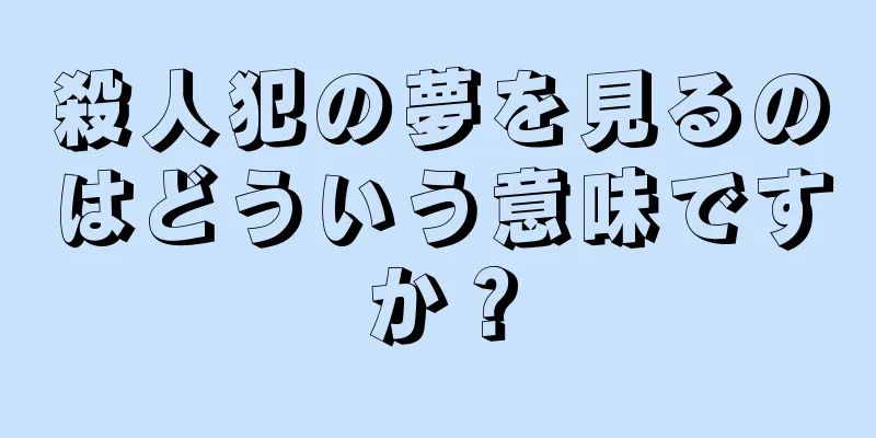 殺人犯の夢を見るのはどういう意味ですか？