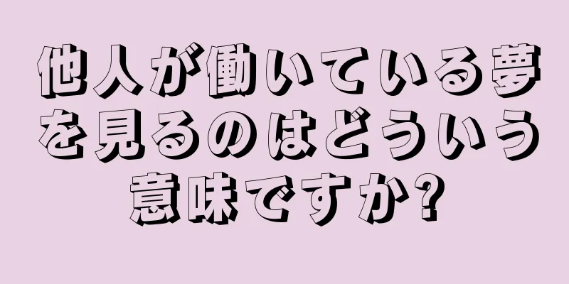 他人が働いている夢を見るのはどういう意味ですか?