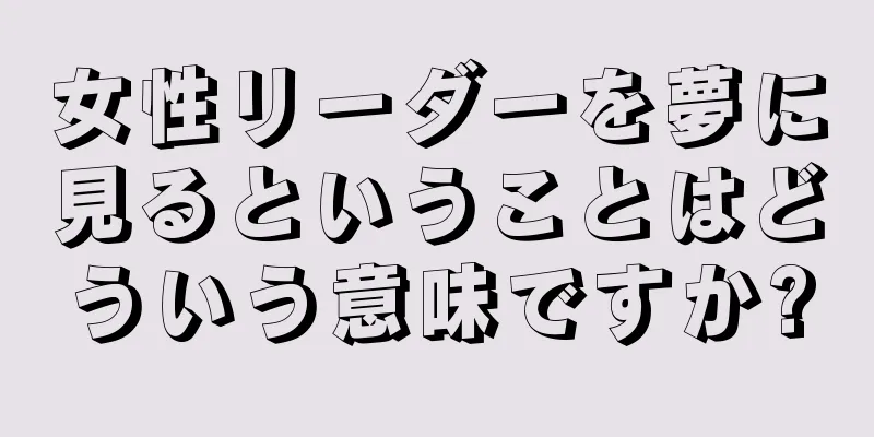 女性リーダーを夢に見るということはどういう意味ですか?