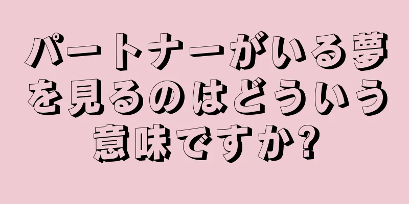 パートナーがいる夢を見るのはどういう意味ですか?
