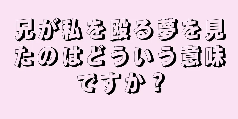 兄が私を殴る夢を見たのはどういう意味ですか？
