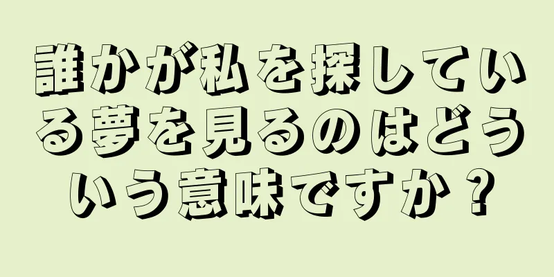 誰かが私を探している夢を見るのはどういう意味ですか？