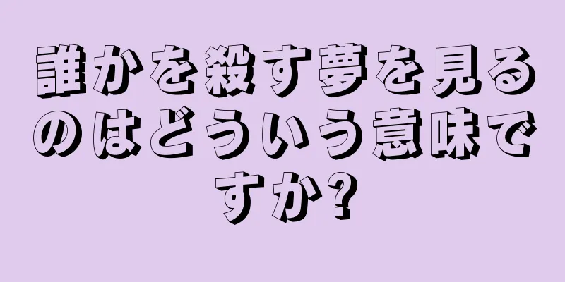 誰かを殺す夢を見るのはどういう意味ですか?