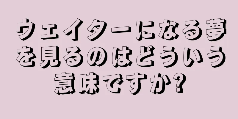 ウェイターになる夢を見るのはどういう意味ですか?