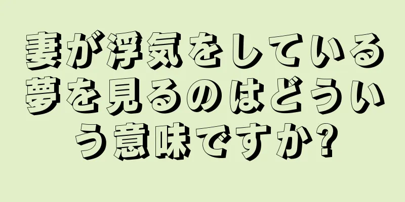 妻が浮気をしている夢を見るのはどういう意味ですか?