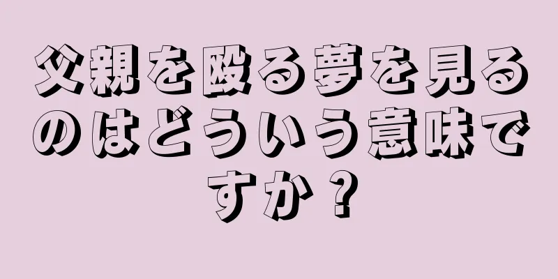父親を殴る夢を見るのはどういう意味ですか？