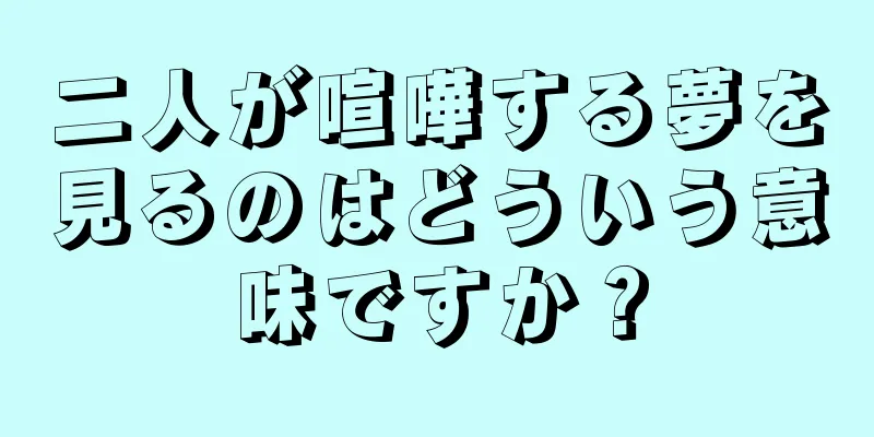 二人が喧嘩する夢を見るのはどういう意味ですか？