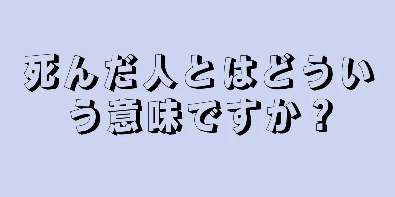 死んだ人とはどういう意味ですか？