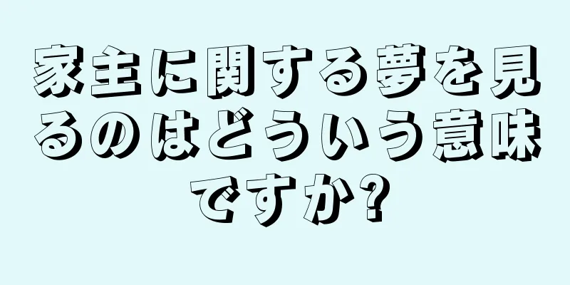 家主に関する夢を見るのはどういう意味ですか?
