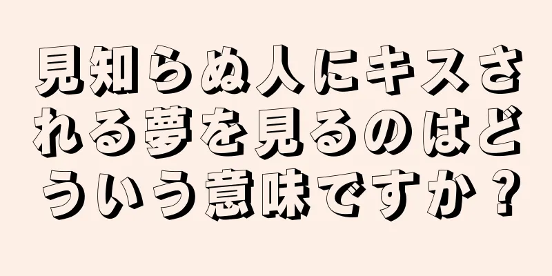 見知らぬ人にキスされる夢を見るのはどういう意味ですか？
