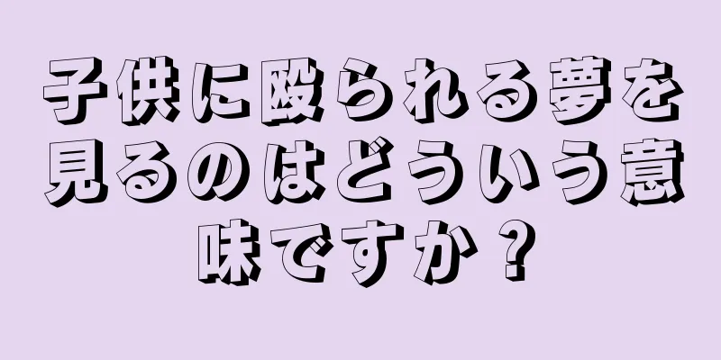 子供に殴られる夢を見るのはどういう意味ですか？