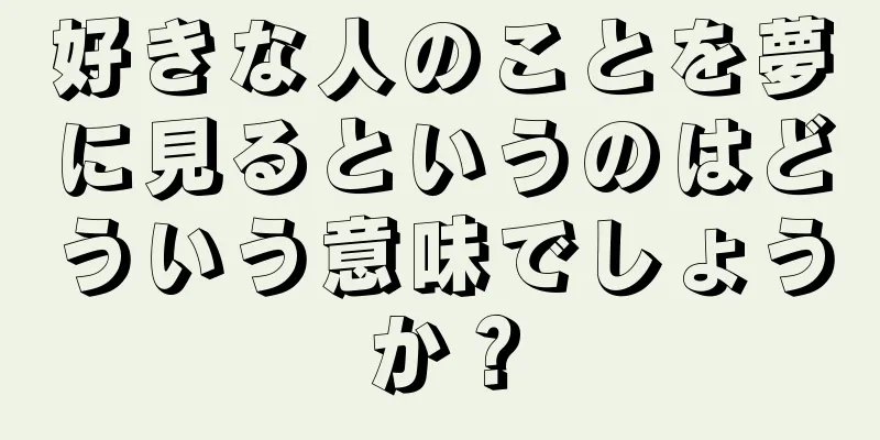 好きな人のことを夢に見るというのはどういう意味でしょうか？
