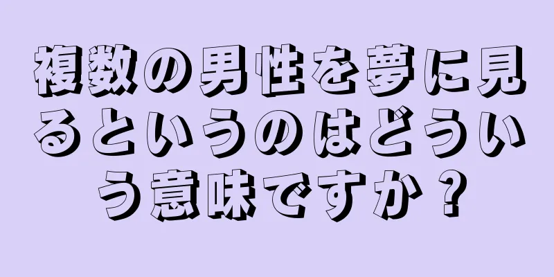 複数の男性を夢に見るというのはどういう意味ですか？