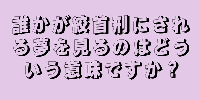誰かが絞首刑にされる夢を見るのはどういう意味ですか？