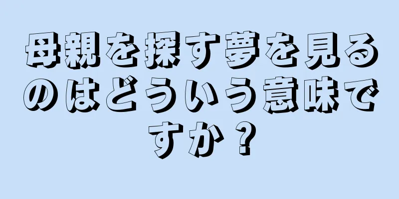 母親を探す夢を見るのはどういう意味ですか？