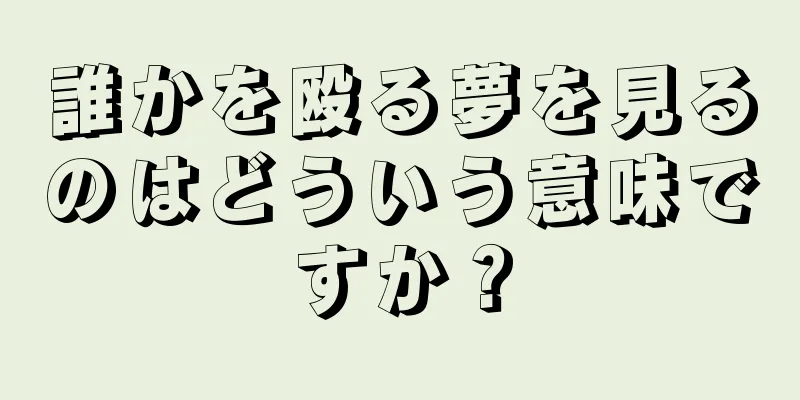 誰かを殴る夢を見るのはどういう意味ですか？
