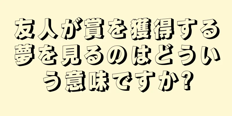 友人が賞を獲得する夢を見るのはどういう意味ですか?