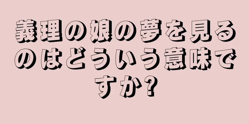 義理の娘の夢を見るのはどういう意味ですか?