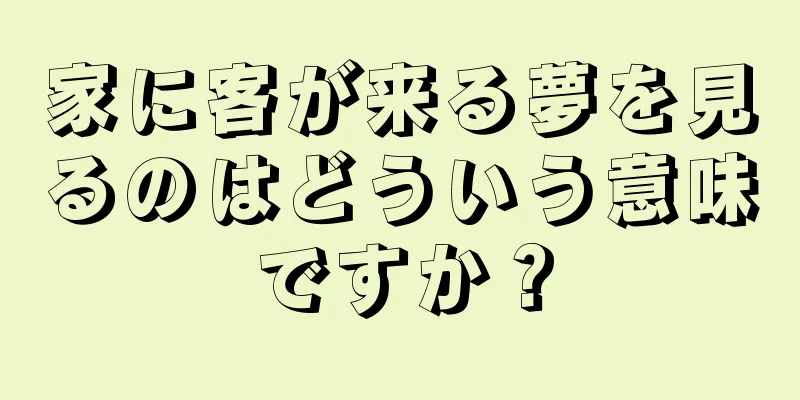 家に客が来る夢を見るのはどういう意味ですか？