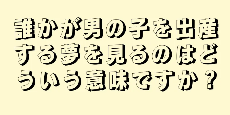 誰かが男の子を出産する夢を見るのはどういう意味ですか？