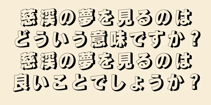 慈渓の夢を見るのはどういう意味ですか？慈渓の夢を見るのは良いことでしょうか？
