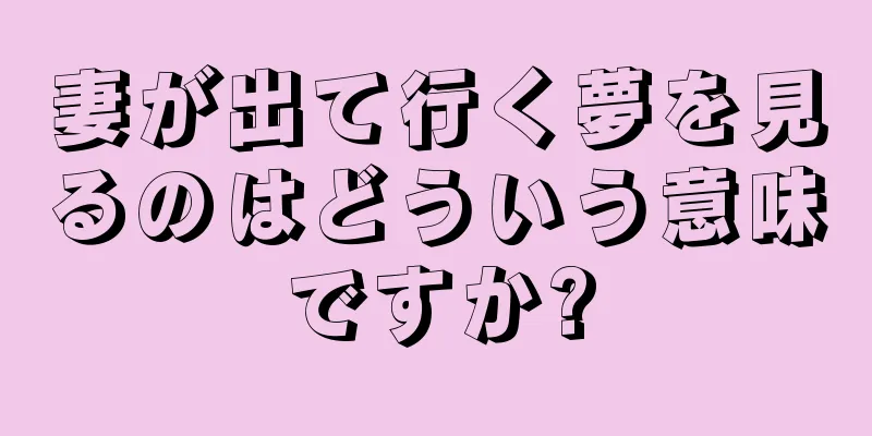 妻が出て行く夢を見るのはどういう意味ですか?