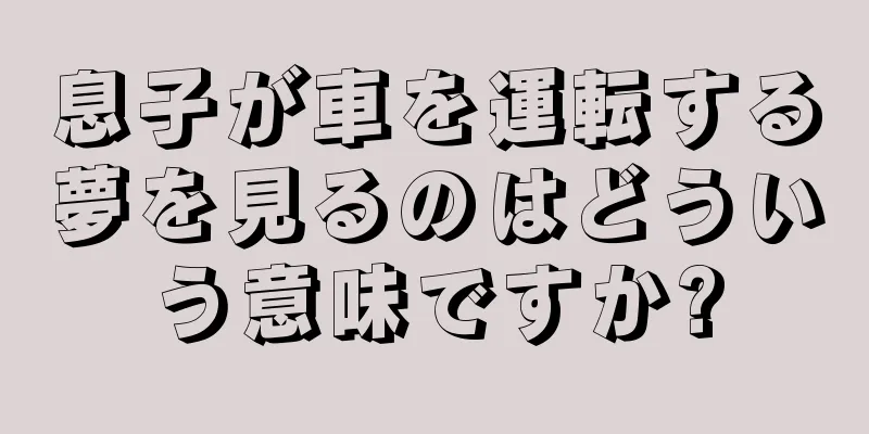 息子が車を運転する夢を見るのはどういう意味ですか?