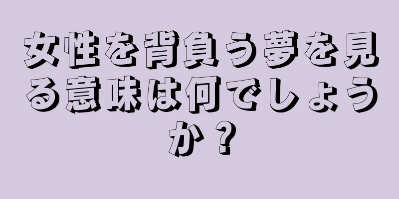 女性を背負う夢を見る意味は何でしょうか？