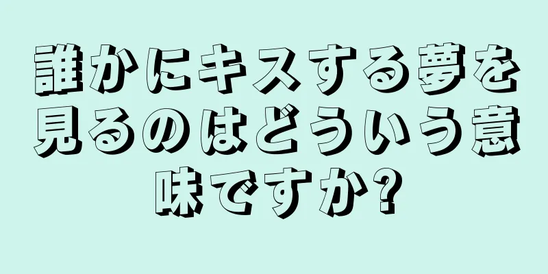 誰かにキスする夢を見るのはどういう意味ですか?
