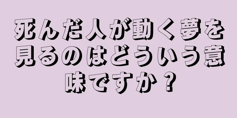死んだ人が動く夢を見るのはどういう意味ですか？