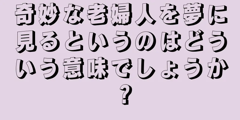 奇妙な老婦人を夢に見るというのはどういう意味でしょうか？