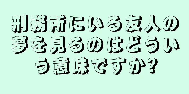 刑務所にいる友人の夢を見るのはどういう意味ですか?