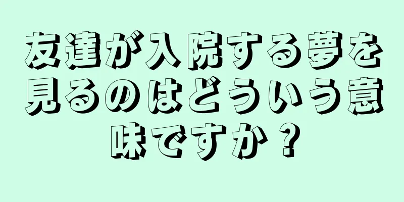 友達が入院する夢を見るのはどういう意味ですか？