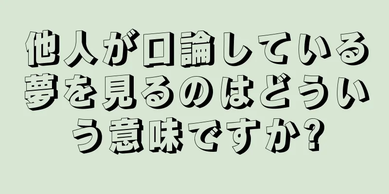 他人が口論している夢を見るのはどういう意味ですか?