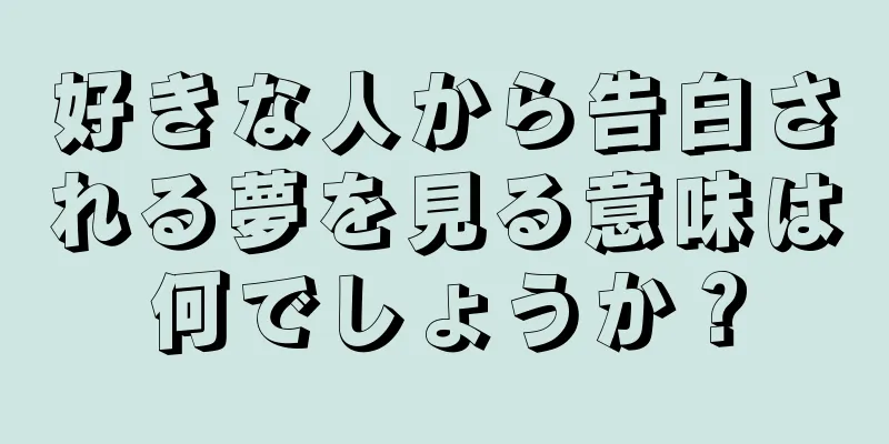 好きな人から告白される夢を見る意味は何でしょうか？