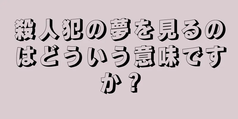 殺人犯の夢を見るのはどういう意味ですか？