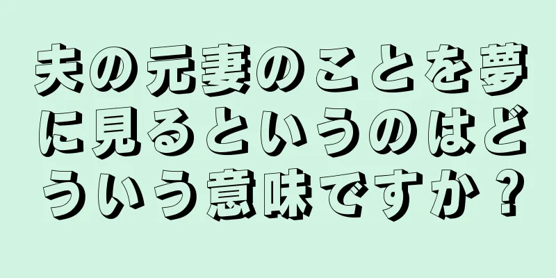 夫の元妻のことを夢に見るというのはどういう意味ですか？