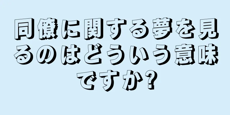同僚に関する夢を見るのはどういう意味ですか?