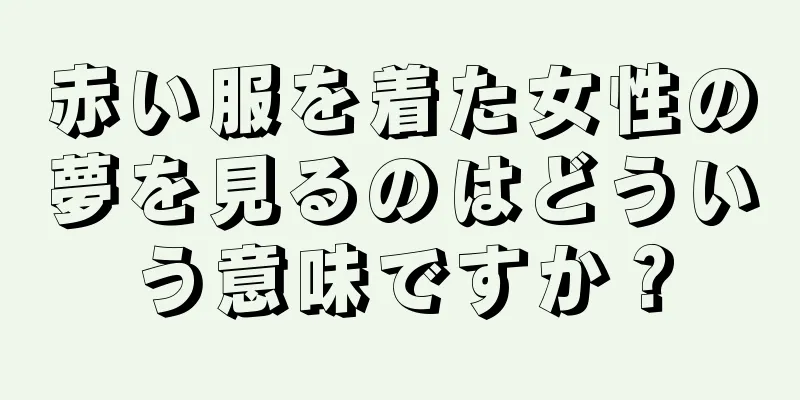 赤い服を着た女性の夢を見るのはどういう意味ですか？