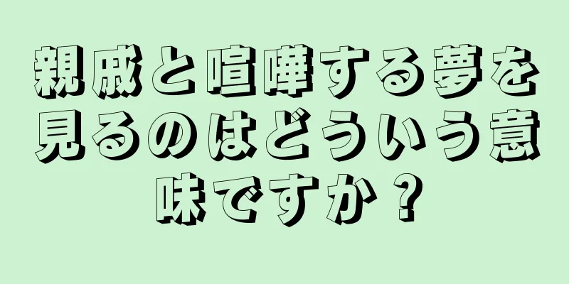 親戚と喧嘩する夢を見るのはどういう意味ですか？