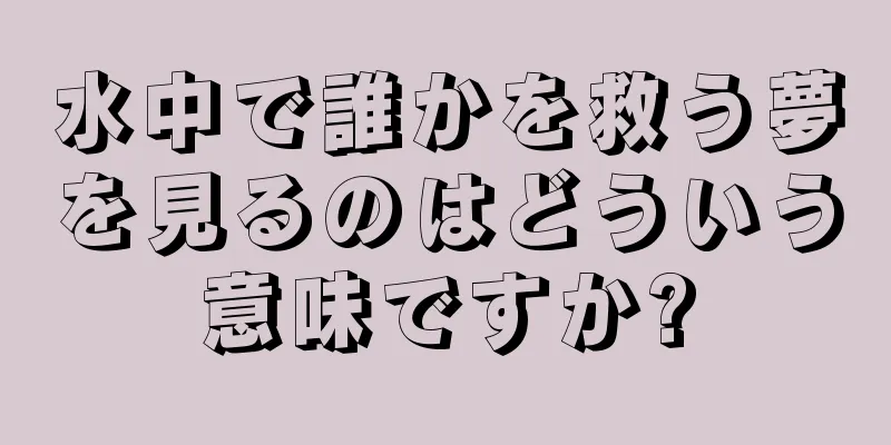 水中で誰かを救う夢を見るのはどういう意味ですか?