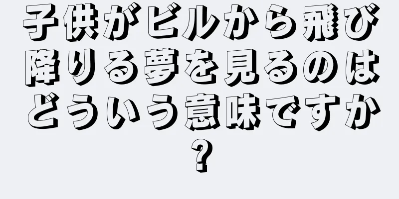 子供がビルから飛び降りる夢を見るのはどういう意味ですか?