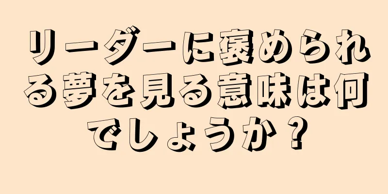 リーダーに褒められる夢を見る意味は何でしょうか？