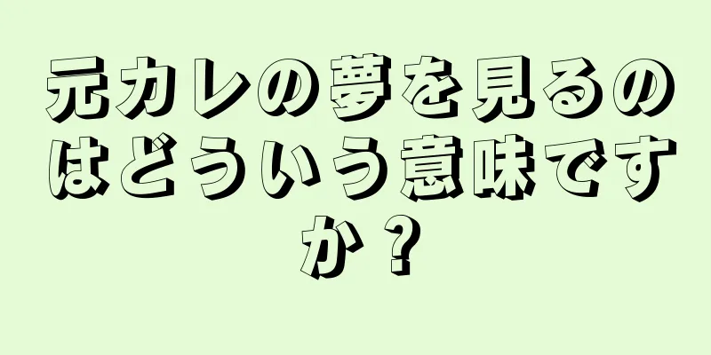 元カレの夢を見るのはどういう意味ですか？
