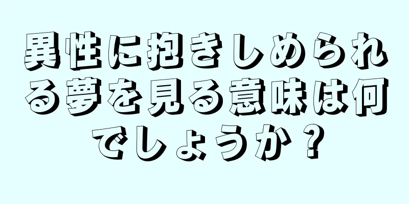 異性に抱きしめられる夢を見る意味は何でしょうか？