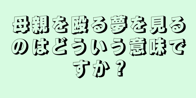 母親を殴る夢を見るのはどういう意味ですか？