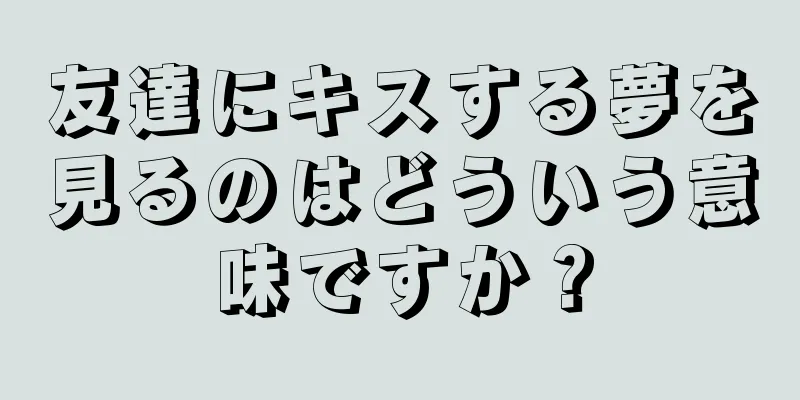 友達にキスする夢を見るのはどういう意味ですか？