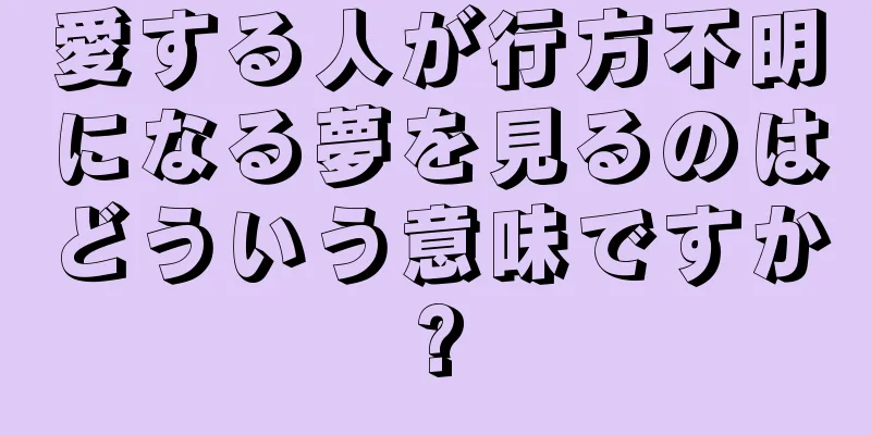 愛する人が行方不明になる夢を見るのはどういう意味ですか?