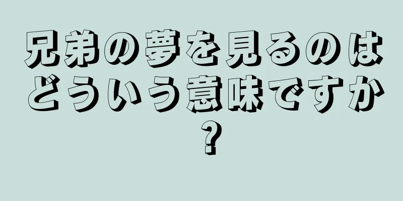 兄弟の夢を見るのはどういう意味ですか？
