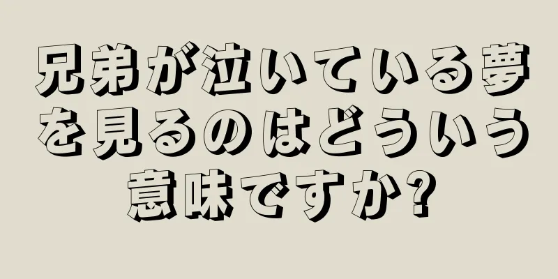 兄弟が泣いている夢を見るのはどういう意味ですか?